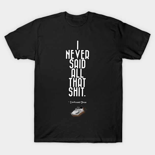 I Never Said That Shit Confused Shoe Humor Design T-Shirt by aspinBreedCo2